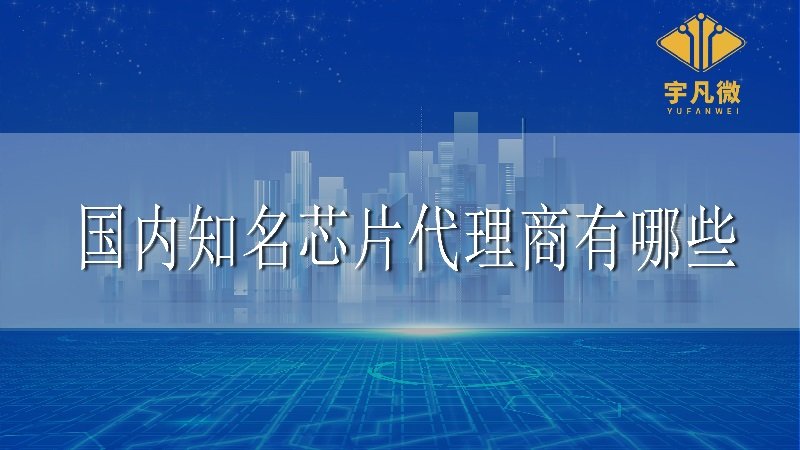 國(guó)內(nèi)知名芯片代理商有哪些
